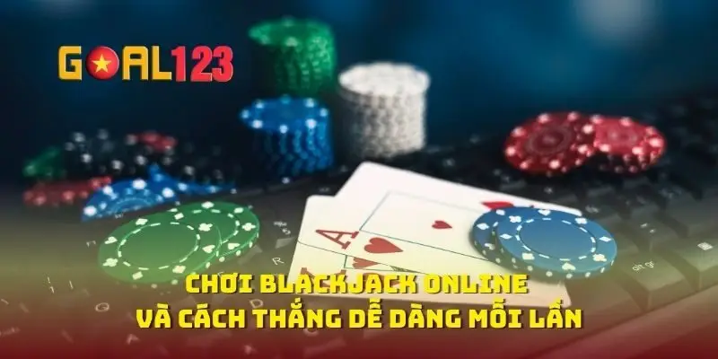 Chơi Blackjack Online Và Cách Thắng Dễ Dàng Mỗi Lần