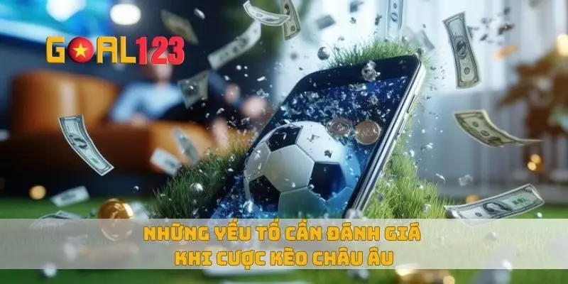 Những yếu tố cần đánh giá khi cược kèo châu âu