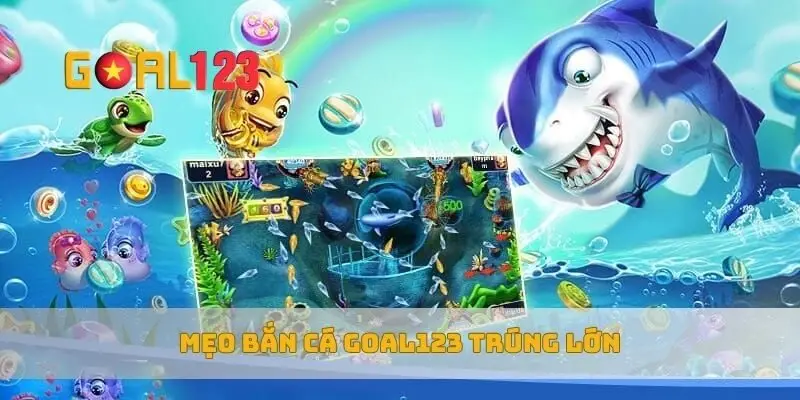 Mẹo bắn cá Goal123 trúng lớn