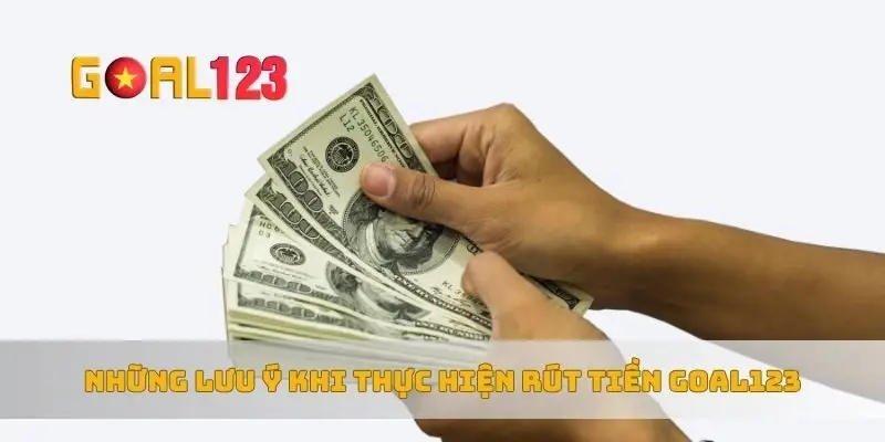 Những lưu ý khi thực hiện rút tiền Goal123